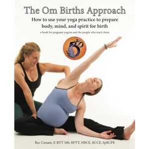 Conant, Bec The Om Births Approach: How to use your yoga practice to prepare body, mind, and spirit for birth, A book for pregnant yoginis and the people who teach them Conant, Bec The Om Births Approach: How to use your yoga practice to prepare body, mind, and spirit for birth, A book for pregnant yoginis and the people who teach them