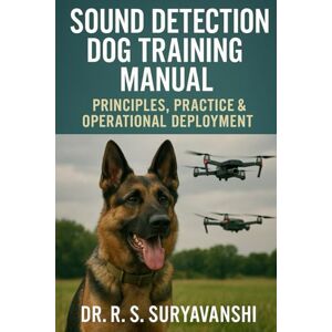 SURYAVANSHI PhD, Dr. R. S. SOUND DETECTION DOG TRAINING MANUAL: PRINCIPLES, PRACTICE & OPERATIONAL DEPLOYMENT (POLICE WORKING DOG TRAINING SERIES) SURYAVANSHI PhD, Dr. R. S. SOUND DETECTION DOG TRAINING MANUAL: PRINCIPLES, PRACTICE & OPERATIONAL DEPLOYMENT (POLICE WORKING DOG TRAINING SERIES)