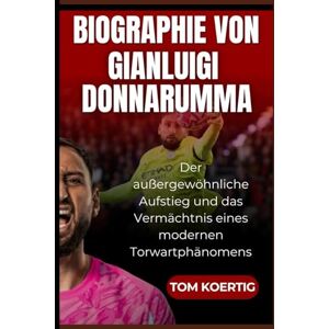 Koertig, Tom Biographie von Gianluigi Donnarumma: Der außergewöhnliche Aufstieg und das Vermächtnis eines modernen Torwartphänomens Koertig, Tom Biographie von Gianluigi Donnarumma: Der außergewöhnliche Aufstieg und das Vermächtnis eines modernen Torwartphänomens