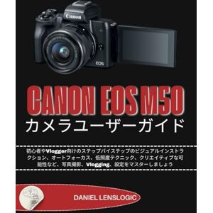 Daniel LensLogic CANON EOSM50 カメラユーザーガイド: 初心者やVlogger向けのステップバイステップのビジュアルインストラクション、オートフォーカス、低照度テクニック、クリエイティブな可能性など、写真撮影、Vlogging、設定をマスターしましょう Daniel LensLogic CANON EOSM50 カメラユーザーガイド: 初心者やVlogger向けのステップバイステップのビジュアルインストラクション、オートフォーカス、低照度テクニック、クリエイティブな可能性など、写真撮影、Vlogging、設定をマスターしましょう