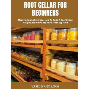 GIORGOS, VASILIS ROOT CELLAR FOR BEGINNERS: Modern Survival Storage: How To Build A Root Cellar, Recipes And How Keep Food Fresh Off -Grid GIORGOS, VASILIS ROOT CELLAR FOR BEGINNERS: Modern Survival Storage: How To Build A Root Cellar, Recipes And How Keep Food Fresh Off -Grid