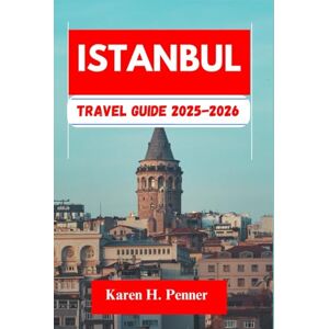 H. Penner, Karen Istanbul TRAVEL GUIDE 2025-2026: A practical travel companion featuring top attractions, historic sites and local tips for exploring Kartal, Sultanahmet and more like never before H. Penner, Karen Istanbul TRAVEL GUIDE 2025-2026: A practical travel companion featuring top attractions, historic sites and local tips for exploring Kartal, Sultanahmet and more like never before