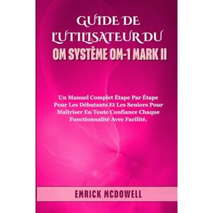 McDowell, Emrick GUIDE DE L'UTILISATEUR DU OM SYSTÈME OM-1 MARK II: Un manuel complet étape par étape pour les débutants et les seniors pour maîtriser en toute confiance chaque fonctionnalité avec facilité. McDowell, Emrick GUIDE DE L'UTILISATEUR DU OM SYSTÈME OM-1 MARK II: Un manuel complet étape par étape pour les débutants et les seniors pour maîtriser en toute confiance chaque fonctionnalité avec facilité.
