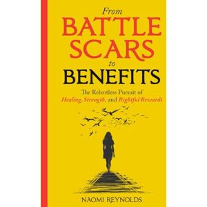 Reynolds, Naomi From Battle Scars to Benefits: The Relentless Pursuit of Healing, Strength, and Rightful Rewards. Reynolds, Naomi From Battle Scars to Benefits: The Relentless Pursuit of Healing, Strength, and Rightful Rewards.