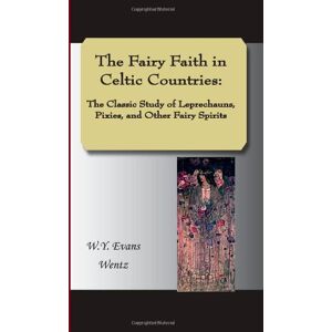 Evans-Wentz, W. Y. The Fairy Faith in Celtic Countries: The Classic Study of Leprechauns, Pixies, and Other Fairy Spirits Evans-Wentz, W. Y. The Fairy Faith in Celtic Countries: The Classic Study of Leprechauns, Pixies, and Other Fairy Spirits