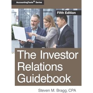 Bragg, Steven M. The Investor Relations Guidebook: Fifth Edition Bragg, Steven M. The Investor Relations Guidebook: Fifth Edition