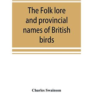 Swainson, Charles The folk lore and provincial names of British birds Swainson, Charles The folk lore and provincial names of British birds