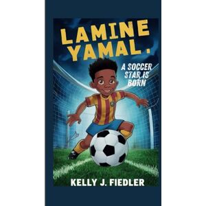 J. Fiedler, Kelly LAMINE YAMAL: A Soccer Star is Born J. Fiedler, Kelly LAMINE YAMAL: A Soccer Star is Born