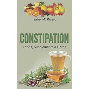 M. Rivero, Isabel CONSTIPATION. Foods, Supplements & Herbs: Comprehensive Information, Recipes, Juices and Natural Remedies. M. Rivero, Isabel CONSTIPATION. Foods, Supplements & Herbs: Comprehensive Information, Recipes, Juices and Natural Remedies.