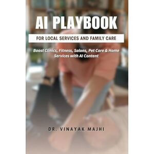 Majhi, Dr. Vinayak AI Playbook for Local Services and Family Care: Boost Clinics, Fitness, Salons, Pet Care & Home Services with AI Content Majhi, Dr. Vinayak AI Playbook for Local Services and Family Care: Boost Clinics, Fitness, Salons, Pet Care & Home Services with AI Content