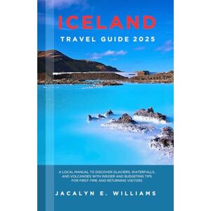 E. WILLIAMS, JACALYN ICELAND TRAVEL GUIDE 2025: A Local Manual to Discover Glaciers, Waterfalls, and Volcanoes with Insider and Budgeting Tips for First-Time and Returning Visitors E. WILLIAMS, JACALYN ICELAND TRAVEL GUIDE 2025: A Local Manual to Discover Glaciers, Waterfalls, and Volcanoes with Insider and Budgeting Tips for First-Time and Returning Visitors