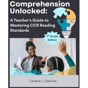 Devine, Celeta Joyce Comprehension Unlocked:: A Teacher's Guide to Mastering CCR Reading Standards 7th Grade (The Process of Reading) Devine, Celeta Joyce Comprehension Unlocked:: A Teacher's Guide to Mastering CCR Reading Standards 7th Grade (The Process of Reading)