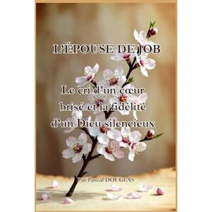 DOUGLAS, PASCAL L’ÉPOUSE DE JOB: Le cri d’un cœur brisé et la fidélité d’un Dieu silencieux: Le cri d'un coeur brisé et la fidélité d'un Dieu silencieux DOUGLAS, PASCAL L’ÉPOUSE DE JOB: Le cri d’un cœur brisé et la fidélité d’un Dieu silencieux: Le cri d'un coeur brisé et la fidélité d'un Dieu silencieux
