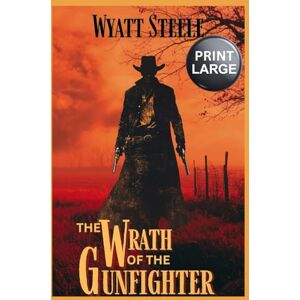 Steele, Wyatt The Wrath of the Gunfighter A LARGE Print Western: Classic Western Novel (Trails of the Gunfighter LARGE PRINT SERIES) Steele, Wyatt The Wrath of the Gunfighter A LARGE Print Western: Classic Western Novel (Trails of the Gunfighter LARGE PRINT SERIES)