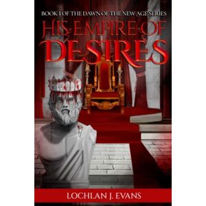 Evans, Lochlan J. His Empire of Desires: Book 1 of the Dawn of the New Age Series Evans, Lochlan J. His Empire of Desires: Book 1 of the Dawn of the New Age Series