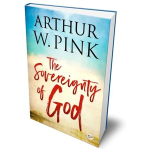 Pink, Arthur W. The Sovereignty of God Pink, Arthur W. The Sovereignty of God