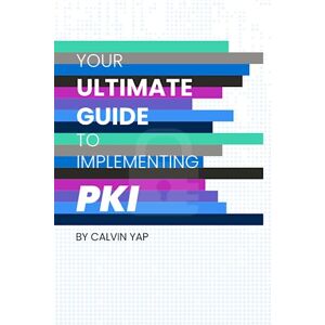 Yap, Calvin Your Ultimate Guide to Implementing PKI Yap, Calvin Your Ultimate Guide to Implementing PKI