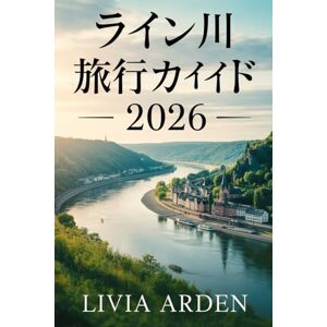 LIVIA ARDEN ライン川 旅行ガイド 2026: 2026年のリバークルーズ、文化、隠れた名所を完全攻略する究極のガイド LIVIA ARDEN ライン川 旅行ガイド 2026: 2026年のリバークルーズ、文化、隠れた名所を完全攻略する究極のガイド
