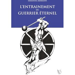 AKERMANN, Emmanuel L’entraînement du Guerrier Éternel: La fabuleuse épopée de la culture physique ; histoire, entraînement et méthodes des guerriers à travers les âges. (Le Guerrier Éternel) AKERMANN, Emmanuel L’entraînement du Guerrier Éternel: La fabuleuse épopée de la culture physique ; histoire, entraînement et méthodes des guerriers à travers les âges. (Le Guerrier Éternel)