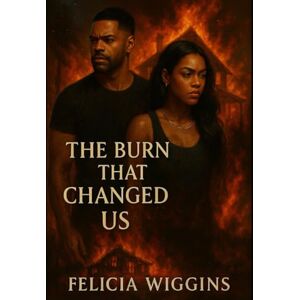 Wiggins, Felicia Alisa The Burn That Changed Us: Some Loves Heal You, Some Loves Burn You Forever Wiggins, Felicia Alisa The Burn That Changed Us: Some Loves Heal You, Some Loves Burn You Forever