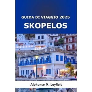 Layfield, Alphonse N. Guida di viaggio Skopelos 2025: Fughe sull’isola, sapori locali e avventure costiere nel paradiso più verde della Grecia Layfield, Alphonse N. Guida di viaggio Skopelos 2025: Fughe sull’isola, sapori locali e avventure costiere nel paradiso più verde della Grecia