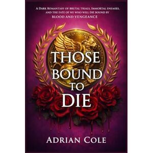 Cole, Adrian Those Bound to Die: A dark romantasy of brutal trials, immortal enemies, and the fate of we who will die bound by blood and vengeance Cole, Adrian Those Bound to Die: A dark romantasy of brutal trials, immortal enemies, and the fate of we who will die bound by blood and vengeance