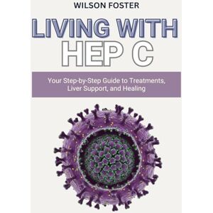Wilson LIVING WITH HEP C: Your Step-by-Step Guide to Treatments, Liver Support, and Healing Wilson LIVING WITH HEP C: Your Step-by-Step Guide to Treatments, Liver Support, and Healing