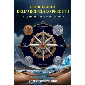 Borzellino, Roberto LE CRONACHE DELL’ARCIPELAGO PERDUTO. Libro II: Il Canto del Fuoco e del Ghiaccio Borzellino, Roberto LE CRONACHE DELL’ARCIPELAGO PERDUTO. Libro II: Il Canto del Fuoco e del Ghiaccio