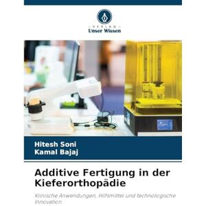 Soni, Hitesh Additive Fertigung in der Kieferorthopädie: Klinische Anwendungen, Hilfsmittel und technologische Innovation Soni, Hitesh Additive Fertigung in der Kieferorthopädie: Klinische Anwendungen, Hilfsmittel und technologische Innovation