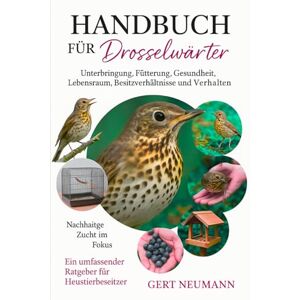 NEUMANN, GERT Handbuch für Drosselwärter: Unterbringung, Fütterung, Gesundheit, Lebensraum, Besitzverhältnisse und Verhalten NEUMANN, GERT Handbuch für Drosselwärter: Unterbringung, Fütterung, Gesundheit, Lebensraum, Besitzverhältnisse und Verhalten