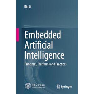 Li, Bin Embedded Artificial Intelligence: Principles, Platforms and Practices Li, Bin Embedded Artificial Intelligence: Principles, Platforms and Practices