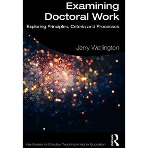 Wellington, Jerry Examining Doctoral Work: Exploring Principles, Criteria and Processes (Key Guides for Effective Teaching in Higher Education) Wellington, Jerry Examining Doctoral Work: Exploring Principles, Criteria and Processes (Key Guides for Effective Teaching in Higher Education)