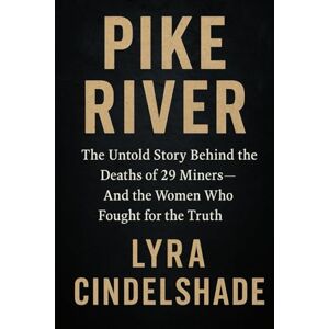 Cindelshade, Lyra Pike River: The Untold Story Behind the Deaths of 29 Miners—And the Women Who Fought for the Truth Cindelshade, Lyra Pike River: The Untold Story Behind the Deaths of 29 Miners—And the Women Who Fought for the Truth