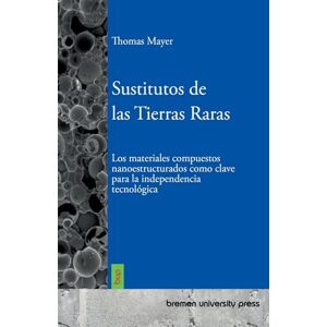 Mayer, Thomas Sustitutos de las Tierras Raras: Los materiales compuestos nanoestructurados como clave para la independencia tecnológica Mayer, Thomas Sustitutos de las Tierras Raras: Los materiales compuestos nanoestructurados como clave para la independencia tecnológica