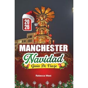 West, Rebecca GUÍA DE VIAJE NAVIDAD EN MANCHESTER 2026: Auroras boreales, mercados y alegría en el centro festivo del Reino Unido West, Rebecca GUÍA DE VIAJE NAVIDAD EN MANCHESTER 2026: Auroras boreales, mercados y alegría en el centro festivo del Reino Unido