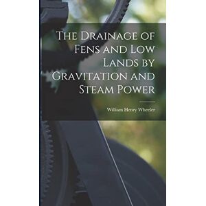 Wheeler, William Henry The Drainage of Fens and Low Lands by Gravitation and Steam Power Wheeler, William Henry The Drainage of Fens and Low Lands by Gravitation and Steam Power