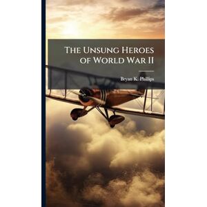 Philips The Unsung Heroes of World War II Philips The Unsung Heroes of World War II