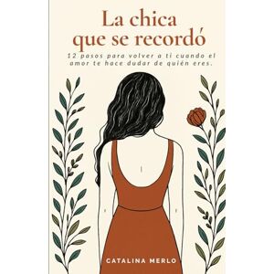 Merlo, Catalina La chica que se recordó: 12 pasos para volver a ti cuando el amor te hace dudar de quién eres. Merlo, Catalina La chica que se recordó: 12 pasos para volver a ti cuando el amor te hace dudar de quién eres.
