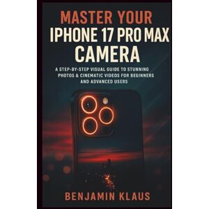Klaus, Benjamin Master your Iphone 17 pro max camera edition 2025: A Step-by-Step Visual Guide to Stunning Photos & Cinematic Videos for Beginners and Advanced Users Klaus, Benjamin Master your Iphone 17 pro max camera edition 2025: A Step-by-Step Visual Guide to Stunning Photos & Cinematic Videos for Beginners and Advanced Users