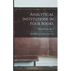 Agnesi, Maria Gaetana Analytical Institutions in Four Books: Originally Written in Italian, Volumes 1-2 Agnesi, Maria Gaetana Analytical Institutions in Four Books: Originally Written in Italian, Volumes 1-2