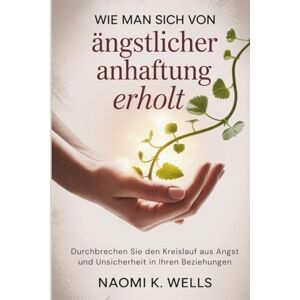 K. Wells, Naomi Go amazon go pilll eitWie man sich von ängstlicher Anhaftung erholt: Durchbrechen Sie den Kreislauf aus Angst und Unsicherheit in Ihren Beziehungen K. Wells, Naomi Go amazon go pilll eitWie man sich von ängstlicher Anhaftung erholt: Durchbrechen Sie den Kreislauf aus Angst und Unsicherheit in Ihren Beziehungen