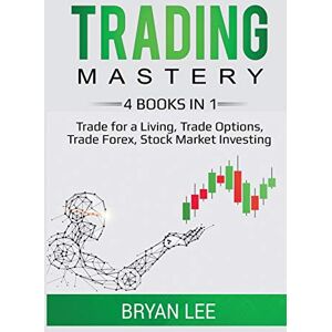 Lee Trading Mastery- 4 Books in 1: Trade for a Living, Trade Options, Trade Forex, Stock Market Investing Lee Trading Mastery- 4 Books in 1: Trade for a Living, Trade Options, Trade Forex, Stock Market Investing
