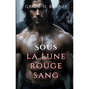 Barnes, Grace O. Sous la lune rouge sang: La compagne improbable d'un roi lycan : destin, désir et lutte pour le pouvoir (Série Lié par la Lune) Barnes, Grace O. Sous la lune rouge sang: La compagne improbable d'un roi lycan : destin, désir et lutte pour le pouvoir (Série Lié par la Lune)