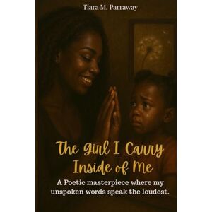 Parraway, Tiara Monique The Girl I Carry Inside of Me: A poetic masterpiece where my unspoken words speak the loudest. Parraway, Tiara Monique The Girl I Carry Inside of Me: A poetic masterpiece where my unspoken words speak the loudest.