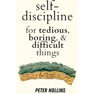 Hollins, Peter Self-Discipline for Tedious, Boring, and Difficult Things (Live a Disciplined Life) Hollins, Peter Self-Discipline for Tedious, Boring, and Difficult Things (Live a Disciplined Life)
