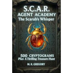 Gregory, M. K. S.C.A.R. AGENT ACADEMY: The Scarab's Whisper: 500 Cryptograms Plus a Thrilling Treasure Hunt Gregory, M. K. S.C.A.R. AGENT ACADEMY: The Scarab's Whisper: 500 Cryptograms Plus a Thrilling Treasure Hunt