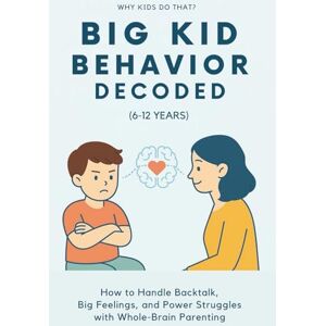 Rae, Sana Big Kid Behavior Decoded (6–12 Years): How to Handle Backtalk, Big Emotions, and Power Struggles with Whole-Brain (Why Kids Do That?) Rae, Sana Big Kid Behavior Decoded (6–12 Years): How to Handle Backtalk, Big Emotions, and Power Struggles with Whole-Brain (Why Kids Do That?)