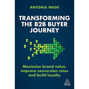 Wade, Antonia Transforming the B2B Buyer Journey: Maximize brand value, improve conversion rates and build loyalty Wade, Antonia Transforming the B2B Buyer Journey: Maximize brand value, improve conversion rates and build loyalty
