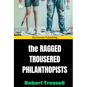 Tressell, Robert The Ragged Trousered Philanthropists: A moving and thought-provoking political novel of the working class Tressell, Robert The Ragged Trousered Philanthropists: A moving and thought-provoking political novel of the working class