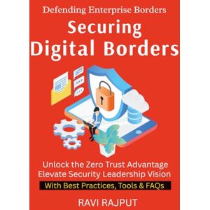 RAJPUT, RAVI Securing Digital Borders: A Practical Guide to Modern Security Building Cyber Resilience Step by Step The New Security Paradigm Protecting Enterprises Beyond Firewalls A Business Leader’s Road RAJPUT, RAVI Securing Digital Borders: A Practical Guide to Modern Security Building Cyber Resilience Step by Step The New Security Paradigm Protecting Enterprises Beyond Firewalls A Business Leader’s Road